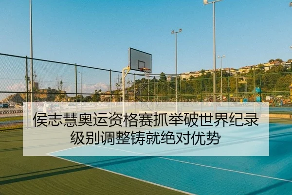 侯志慧奥运资格赛抓举破世界纪录 级别调整铸就绝对优势